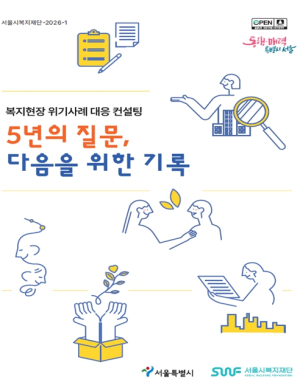 서울시복지재단, 복지현장 위기사례 대응 컨설팅 5개년 사례보고서 발간