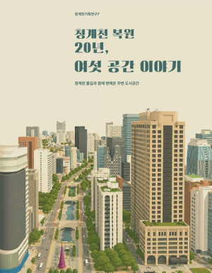 서울시, 청계천 복원 20년 서울 도심의 변화를 담은 『청계천 복원 20년, 여섯 공간 이야기』 조사보고서 발간